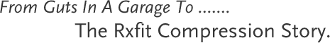 From Guts To A Garage ... The RxFit Compression Story